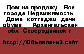 Дом на продажу - Все города Недвижимость » Дома, коттеджи, дачи обмен   . Архангельская обл.,Северодвинск г.